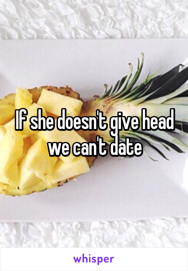 If she doesn't give head we can't date