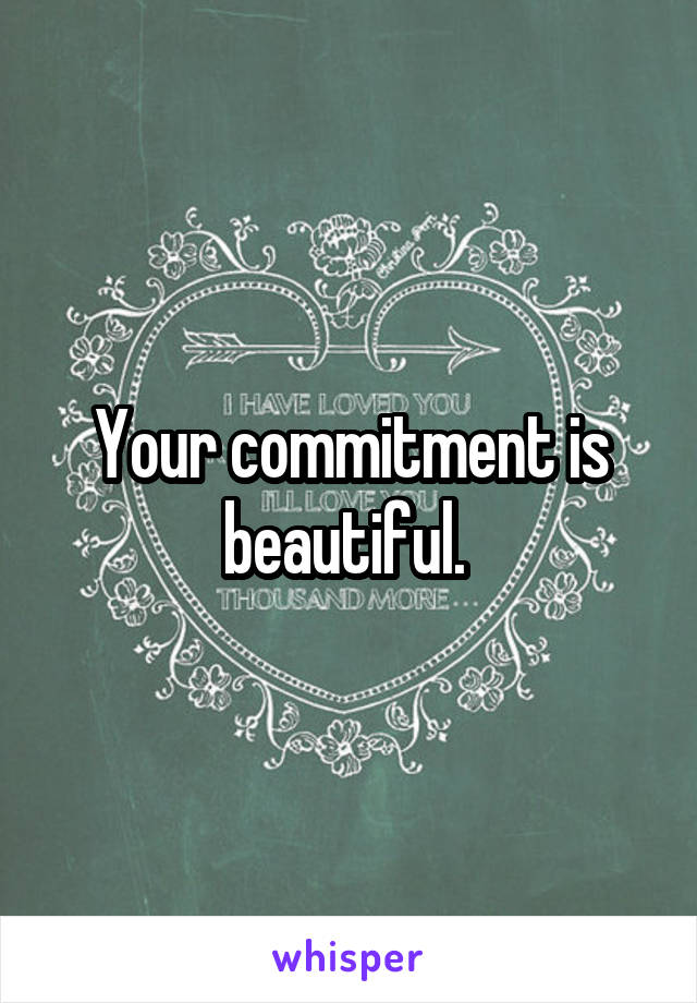 Your commitment is beautiful. 