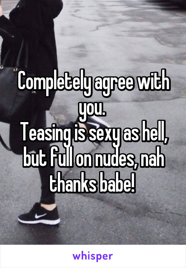 Completely agree with you. 
Teasing is sexy as hell, but full on nudes, nah thanks babe! 