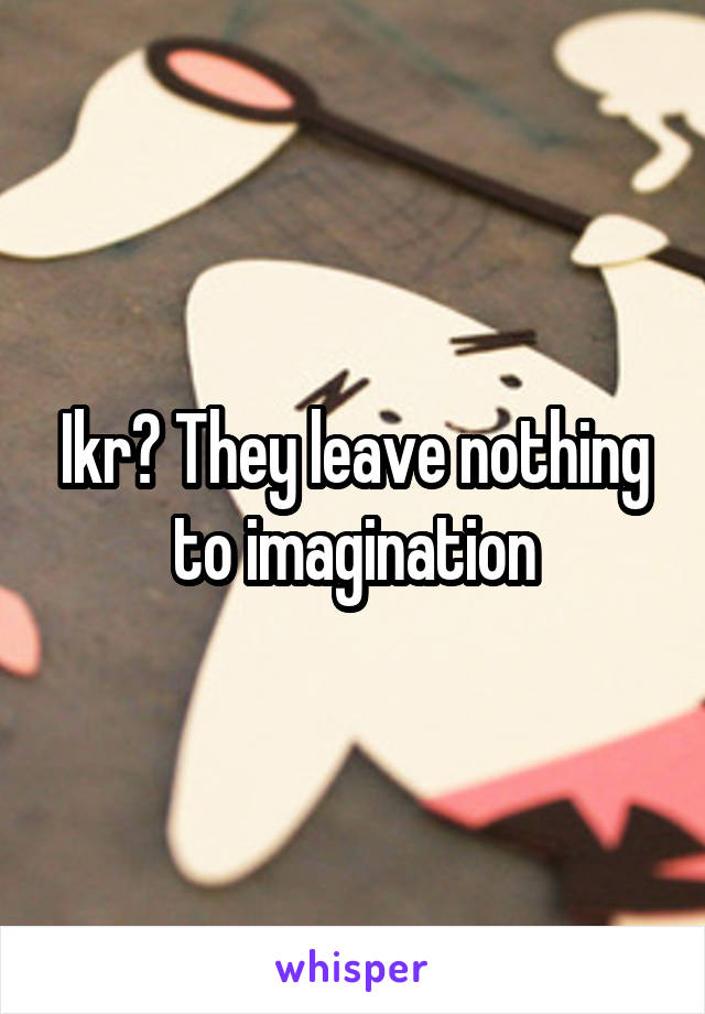 Ikr? They leave nothing to imagination