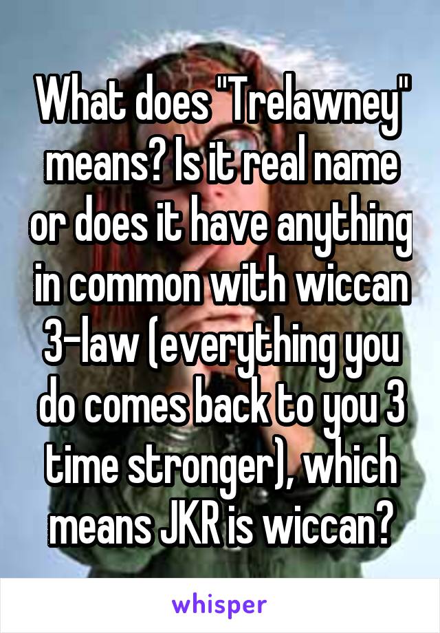 What does "Trelawney" means? Is it real name or does it have anything in common with wiccan 3-law (everything you do comes back to you 3 time stronger), which means JKR is wiccan?