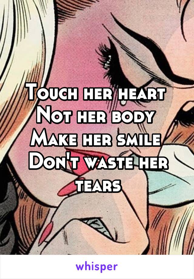 Touch her heart 
Not her body 
Make her smile 
Don't waste her tears