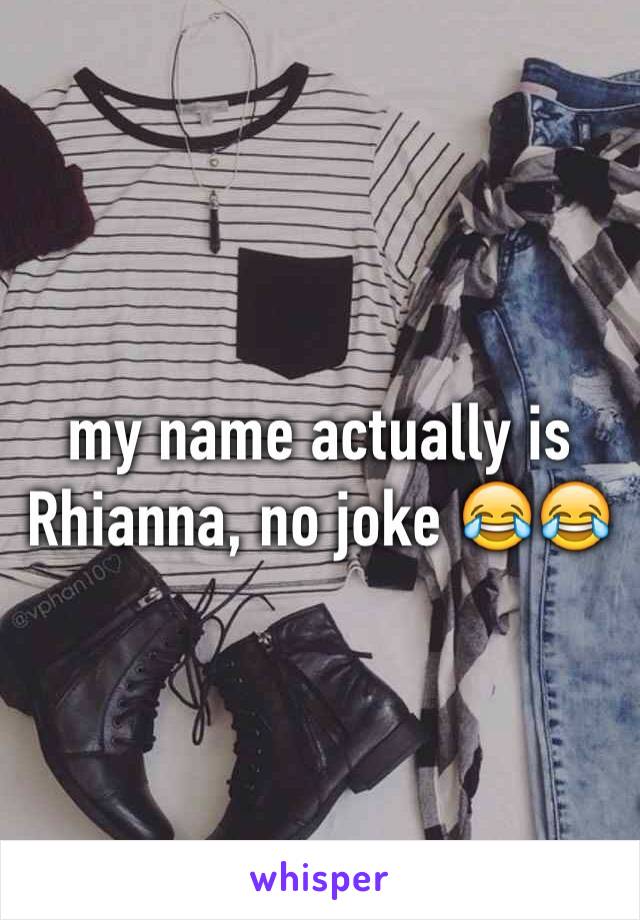 my name actually is Rhianna, no joke 😂😂