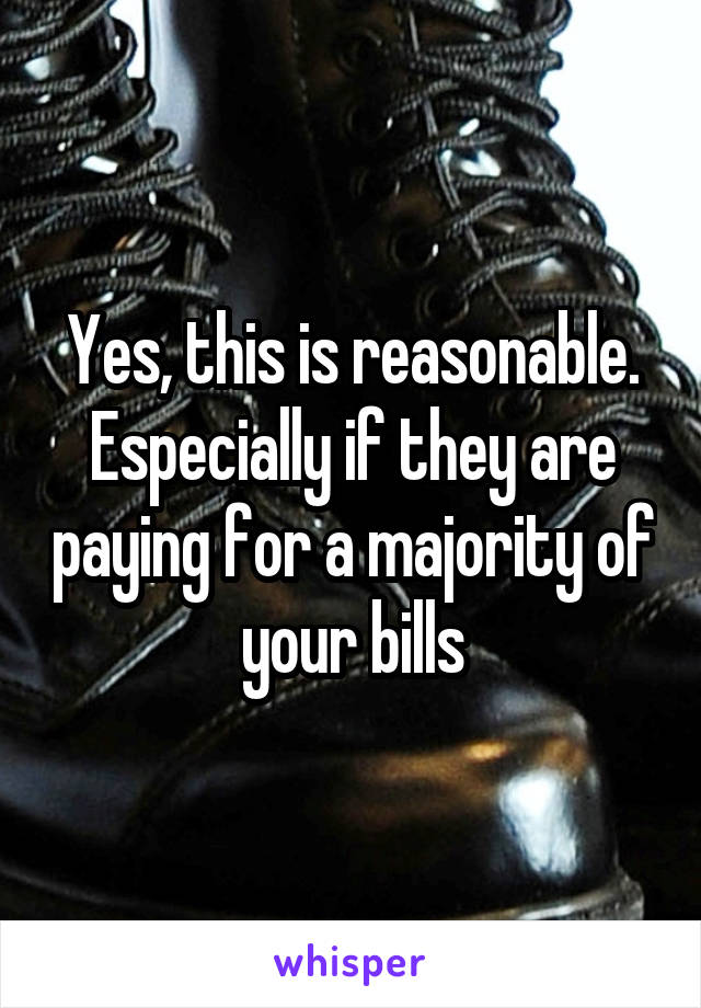 Yes, this is reasonable. Especially if they are paying for a majority of your bills