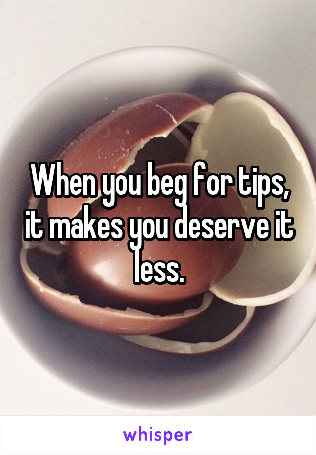 When you beg for tips, it makes you deserve it less.