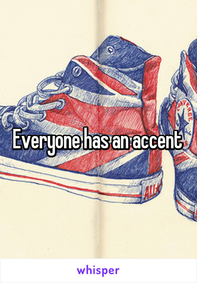 Everyone has an accent 