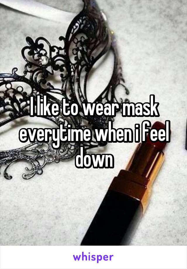 I like to wear mask everytime when i feel down