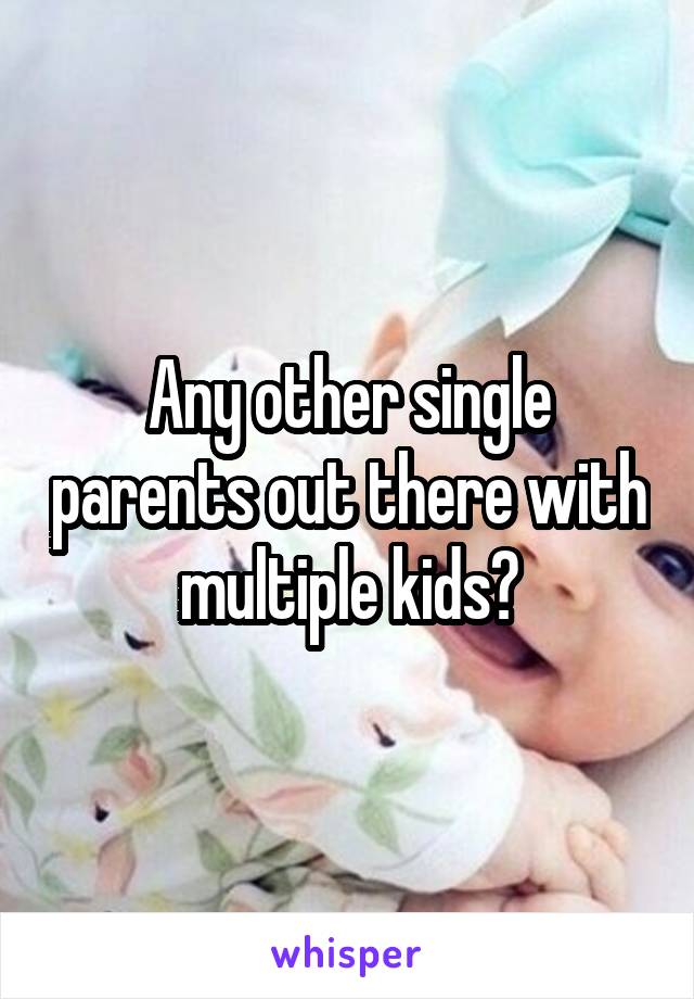 Any other single parents out there with multiple kids?