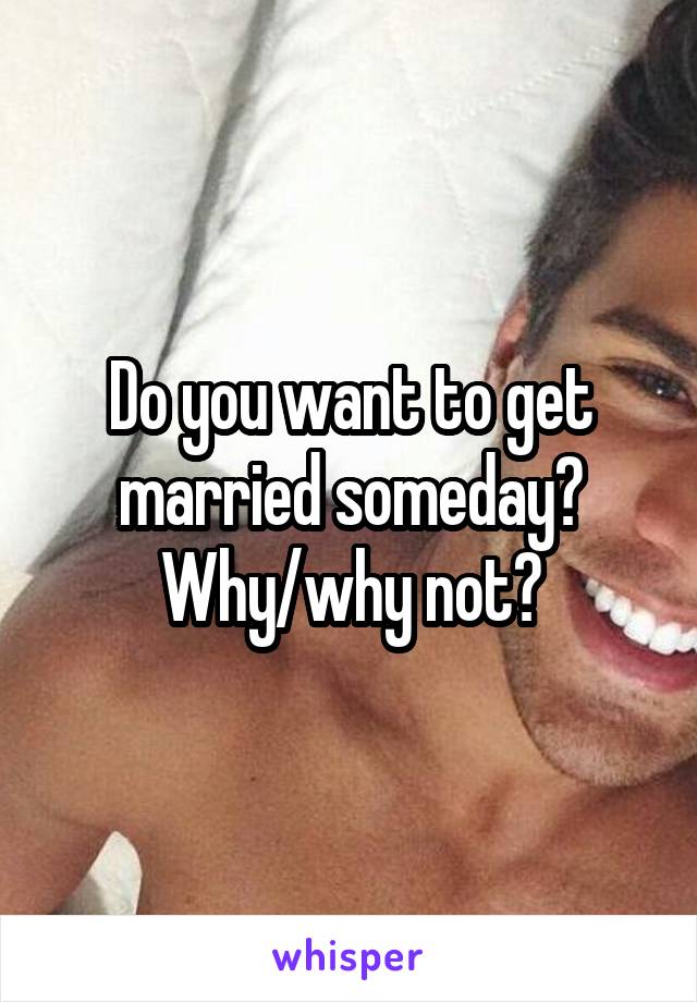 Do you want to get married someday?
Why/why not?