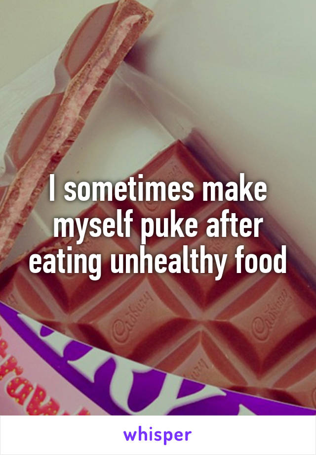 I sometimes make myself puke after eating unhealthy food