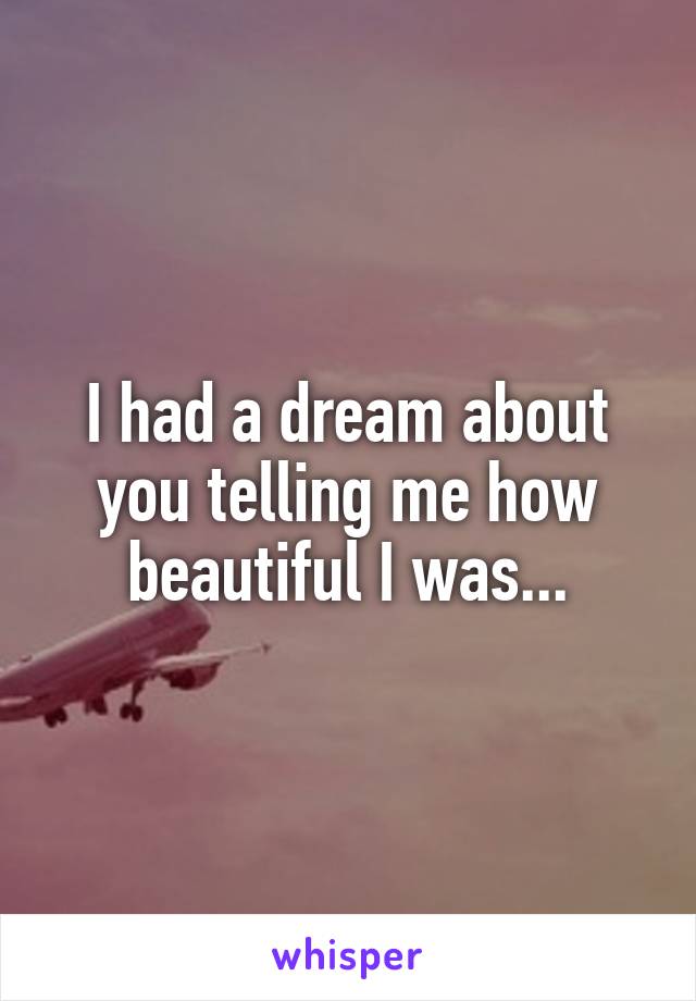 I had a dream about you telling me how beautiful I was...