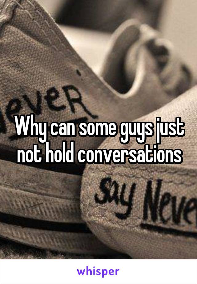 Why can some guys just not hold conversations