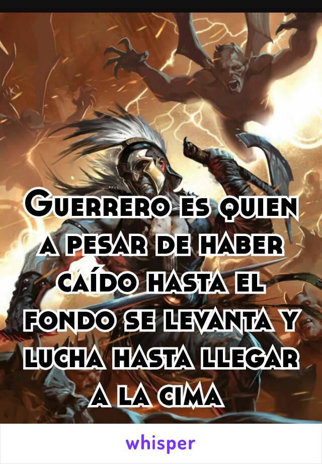 Guerrero es quien a pesar de haber caído hasta el fondo se levanta y lucha hasta llegar a la cima 