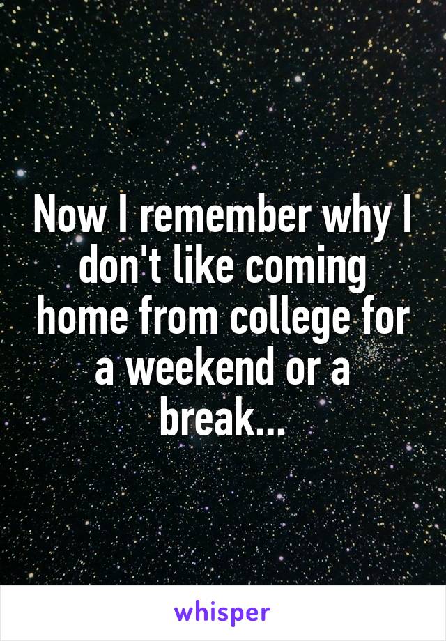 Now I remember why I don't like coming home from college for a weekend or a break...