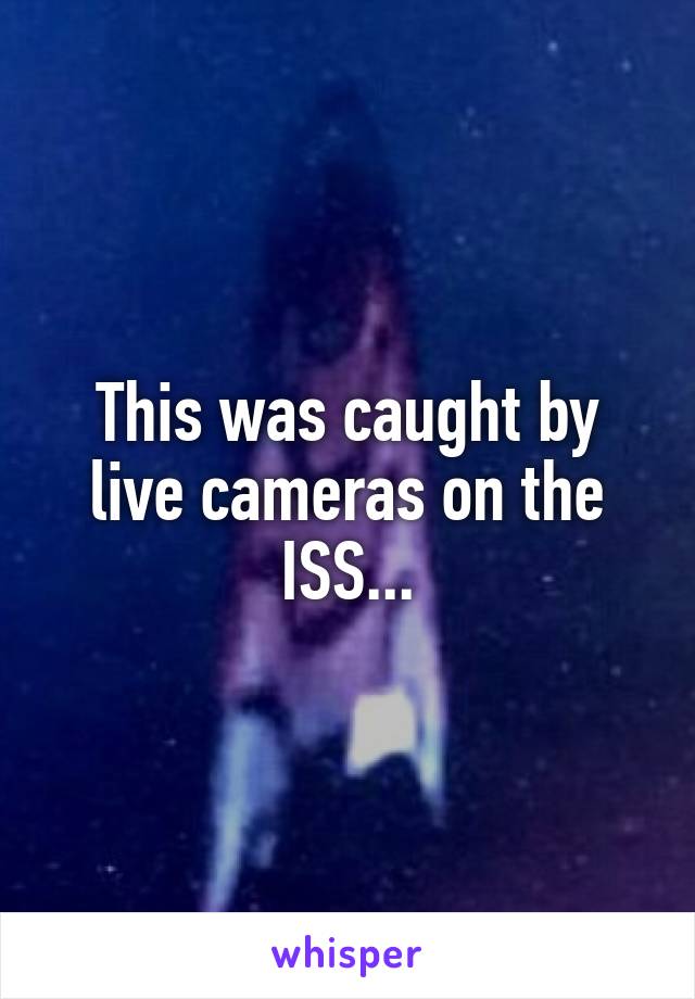 This was caught by live cameras on the ISS...