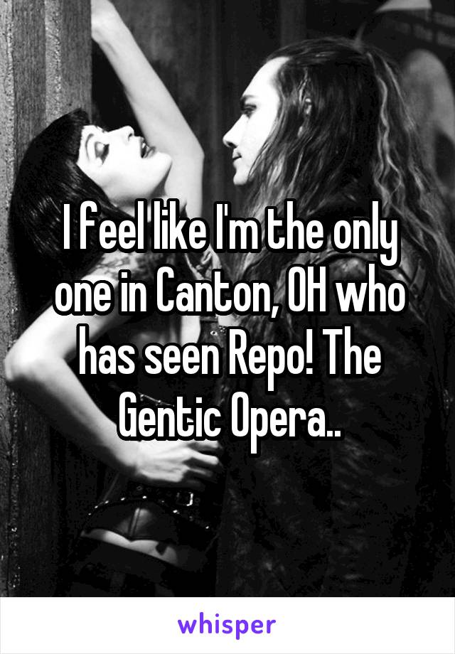 I feel like I'm the only one in Canton, OH who has seen Repo! The Gentic Opera..