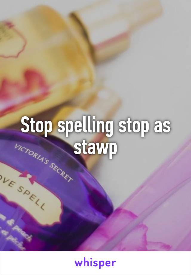 Stop spelling stop as stawp