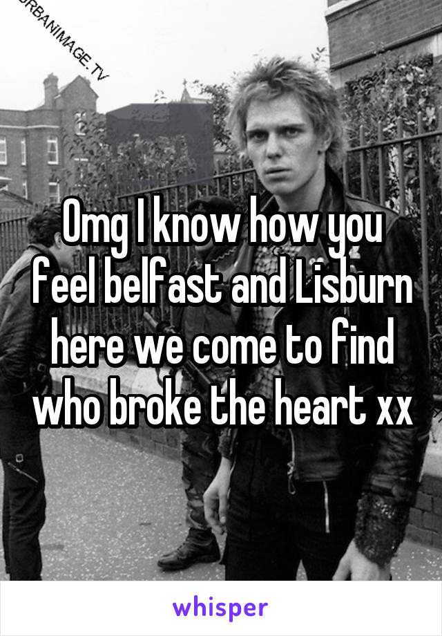 Omg I know how you feel belfast and Lisburn here we come to find who broke the heart xx