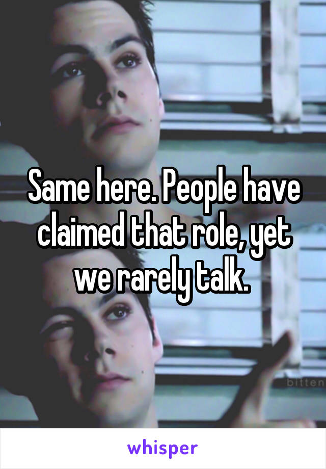 Same here. People have claimed that role, yet we rarely talk. 