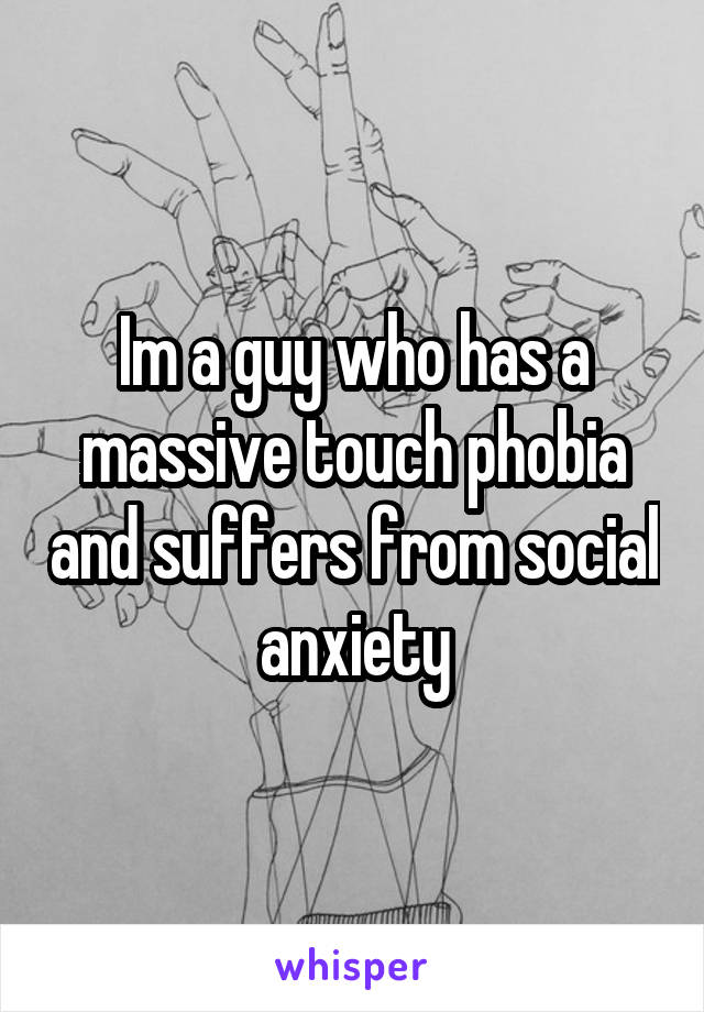 Im a guy who has a massive touch phobia and suffers from social anxiety