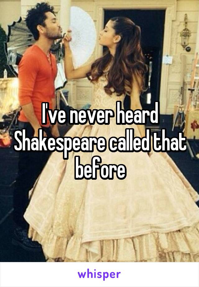 I've never heard Shakespeare called that before