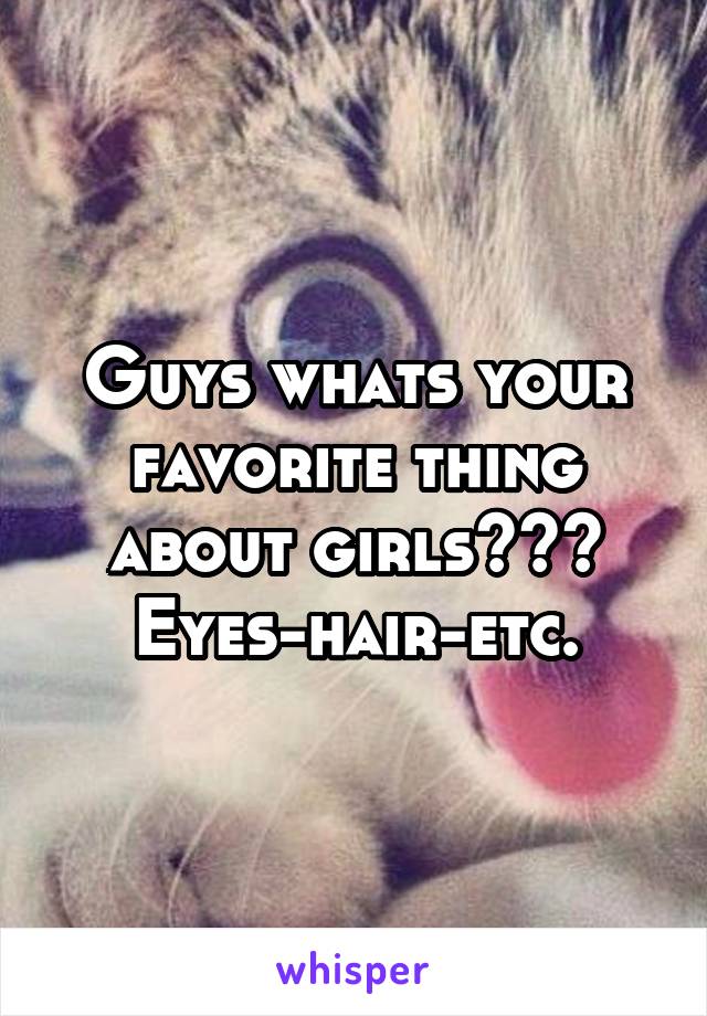 Guys whats your favorite thing about girls???
Eyes-hair-etc.