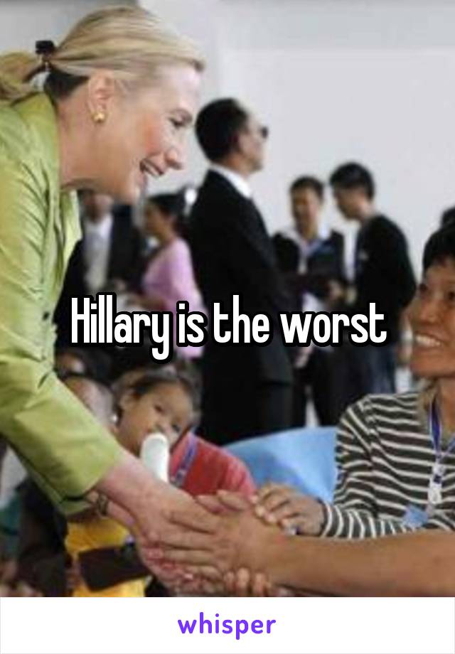 Hillary is the worst