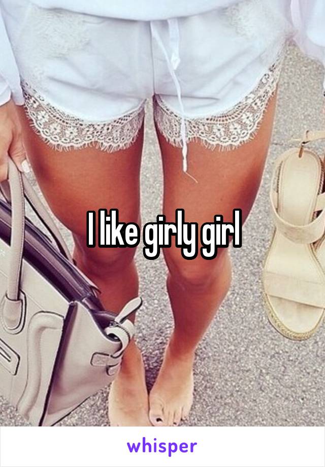 I like girly girl