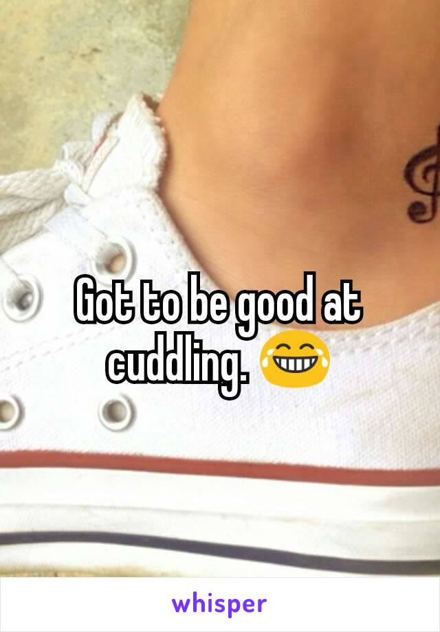 Got to be good at cuddling. 😂