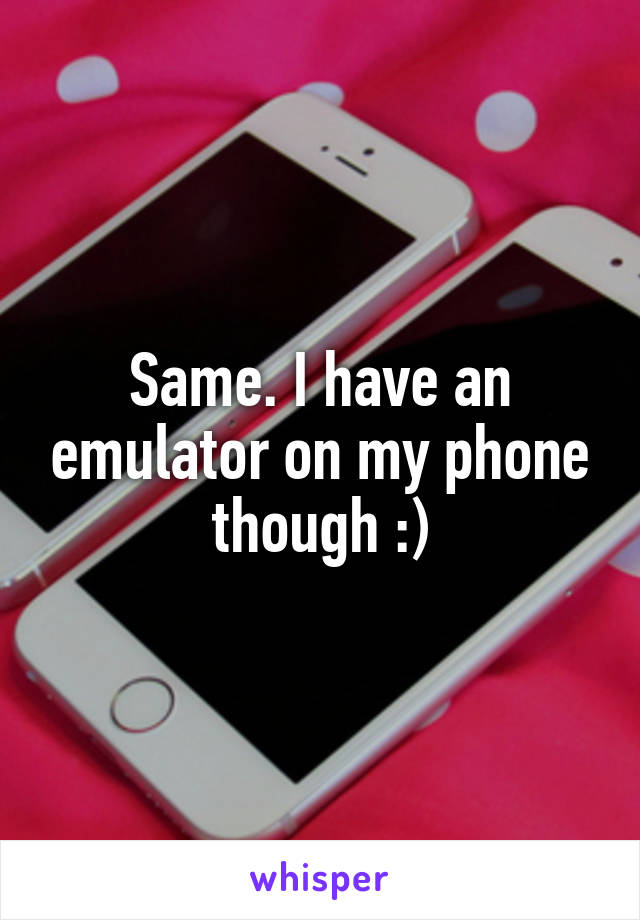 Same. I have an emulator on my phone though :)