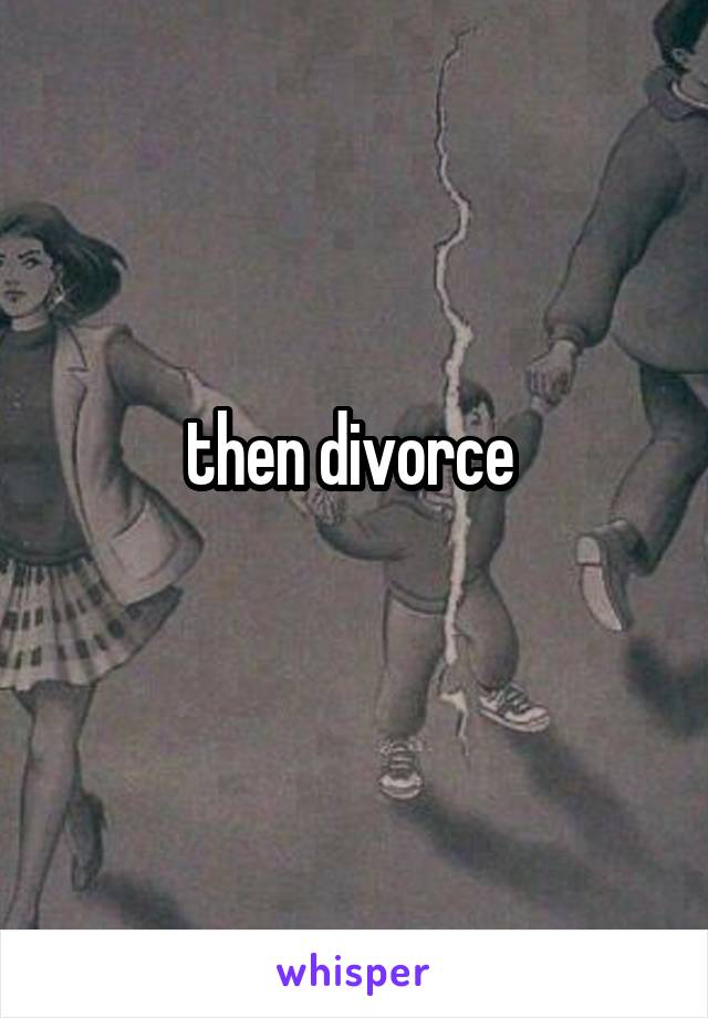 then divorce 
