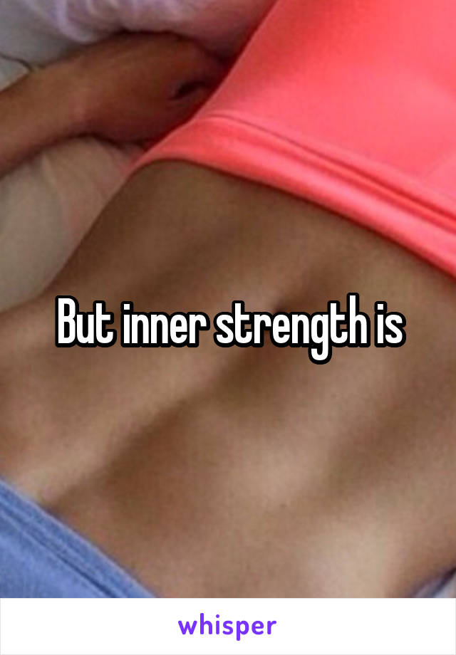 But inner strength is