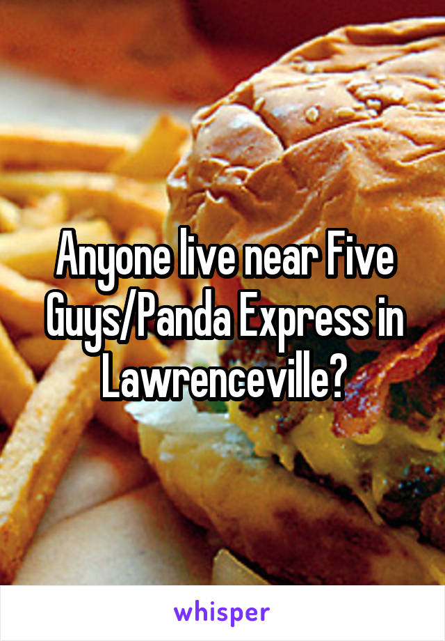 Anyone live near Five Guys/Panda Express in Lawrenceville?