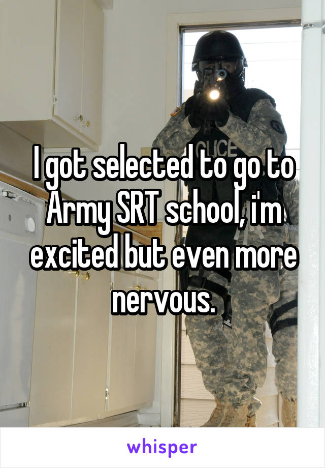 I got selected to go to Army SRT school, i'm excited but even more nervous.