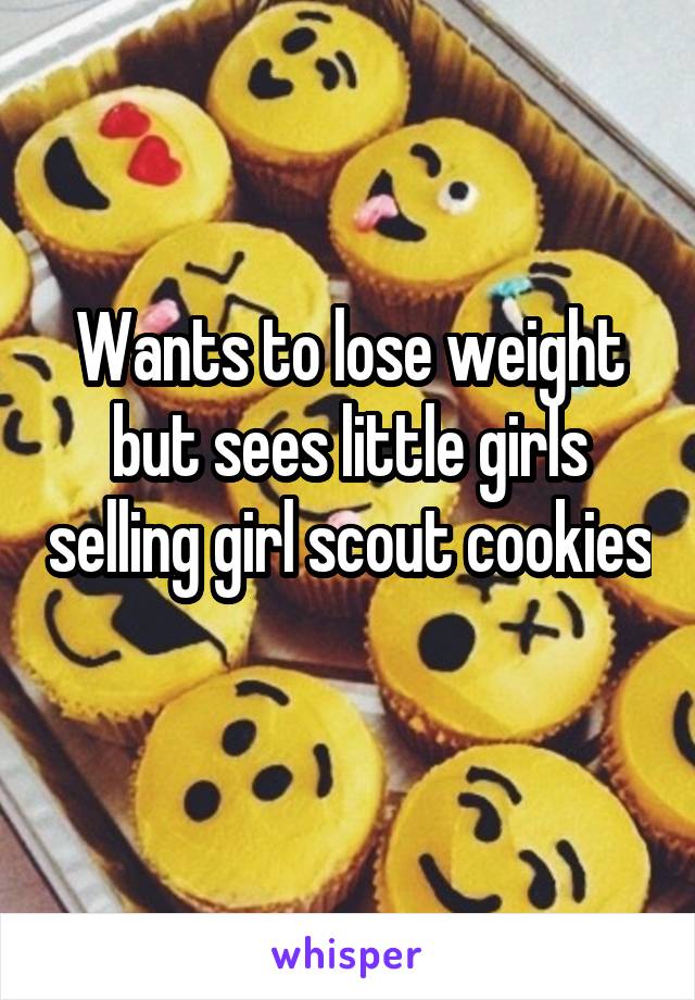 Wants to lose weight but sees little girls selling girl scout cookies 