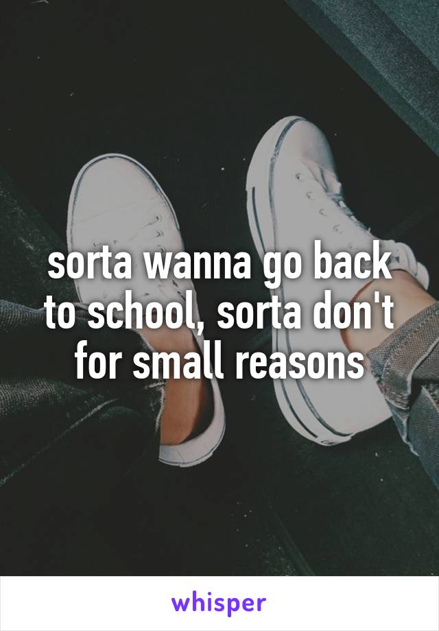 sorta wanna go back to school, sorta don't for small reasons