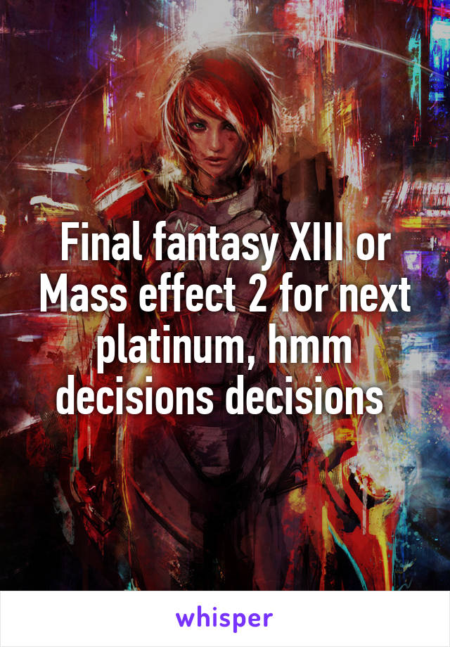 Final fantasy XIII or Mass effect 2 for next platinum, hmm decisions decisions 