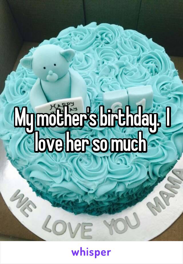 My mother's birthday.  I love her so much 