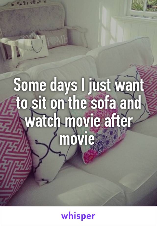 Some days I just want to sit on the sofa and watch movie after movie 