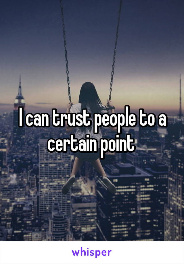 I can trust people to a certain point 