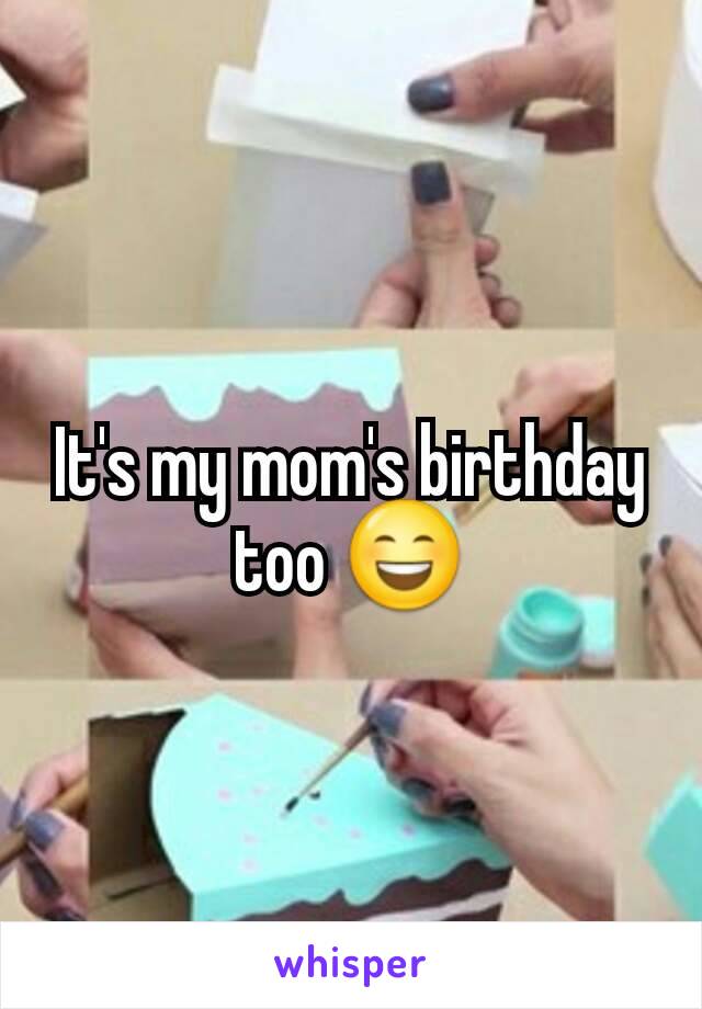 It's my mom's birthday too 😄