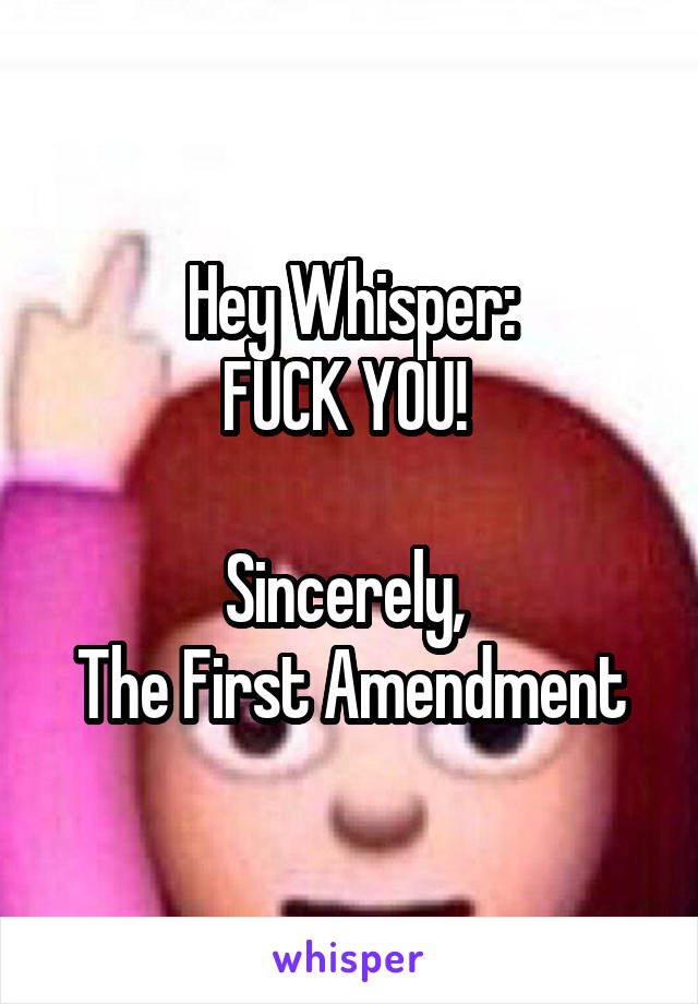 Hey Whisper:
FUCK YOU! 

Sincerely, 
The First Amendment