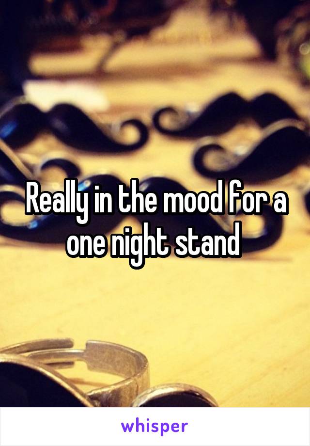 Really in the mood for a one night stand 