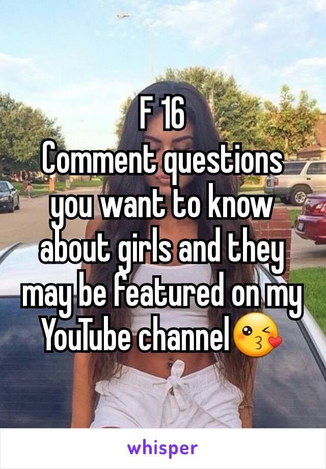 F 16
Comment questions you want to know about girls and they may be featured on my YouTube channel😘