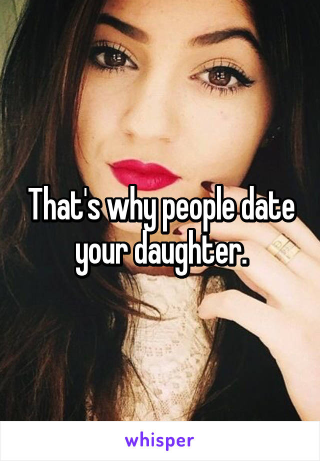 That's why people date your daughter.