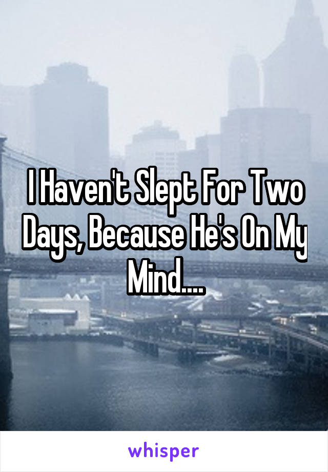 I Haven't Slept For Two Days, Because He's On My Mind....