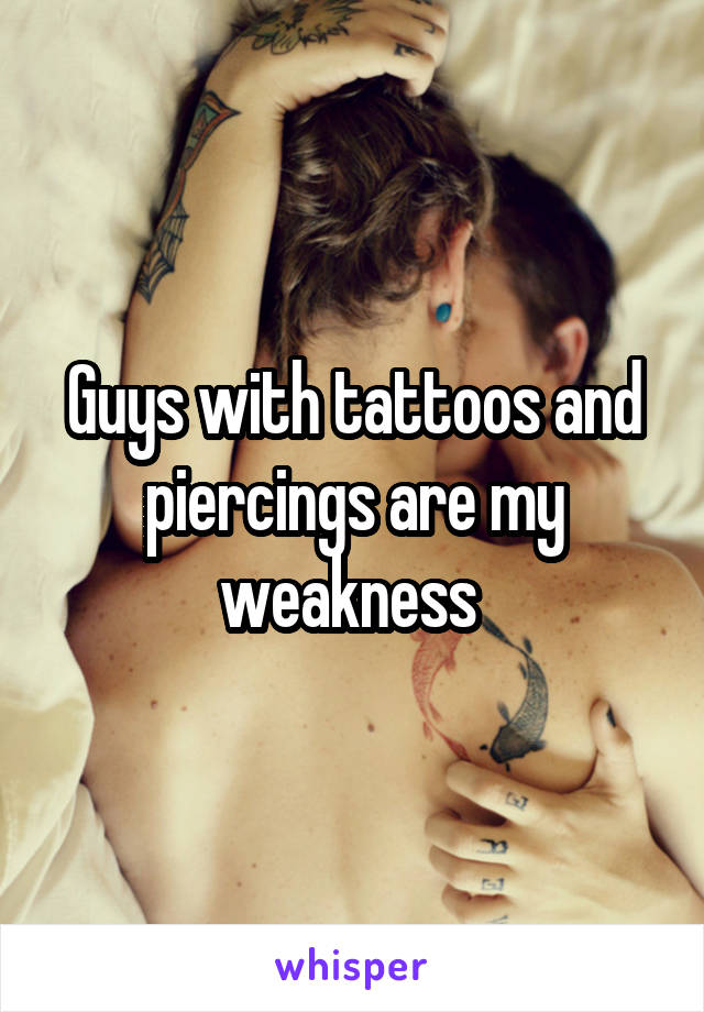 Guys with tattoos and piercings are my weakness 