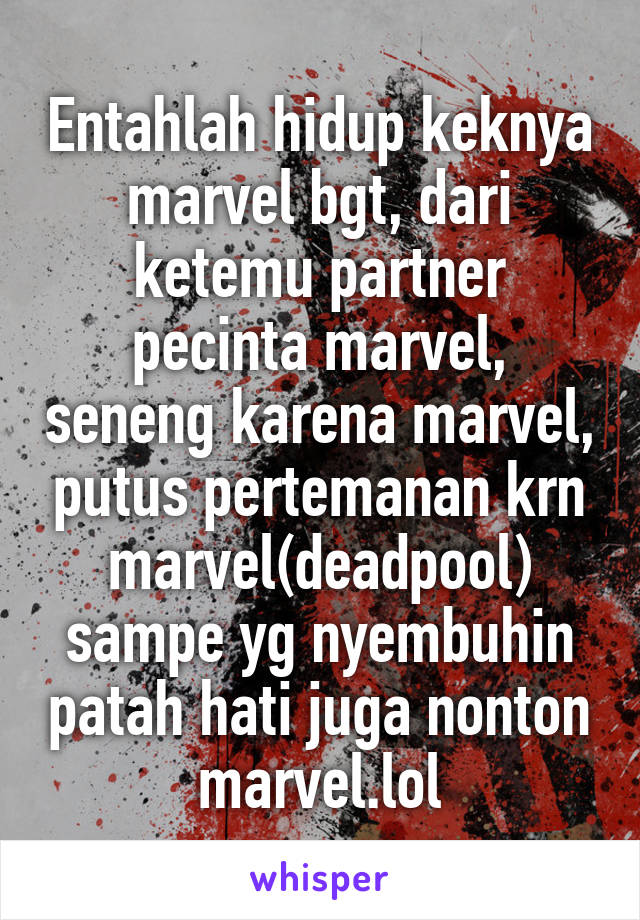 Entahlah hidup keknya marvel bgt, dari ketemu partner pecinta marvel, seneng karena marvel, putus pertemanan krn marvel(deadpool) sampe yg nyembuhin patah hati juga nonton marvel.lol