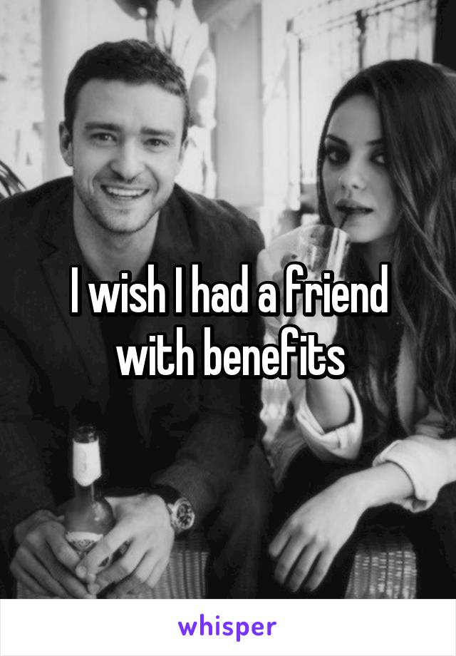 I wish I had a friend with benefits