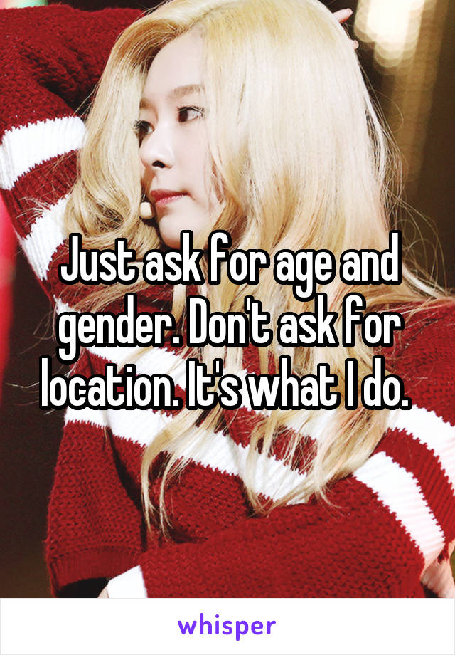 Just ask for age and gender. Don't ask for location. It's what I do. 